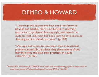 DEMBO & HOWARD 
“...learning style instruments have not been shown to 
be valid and reliable, there is no benefit to match...