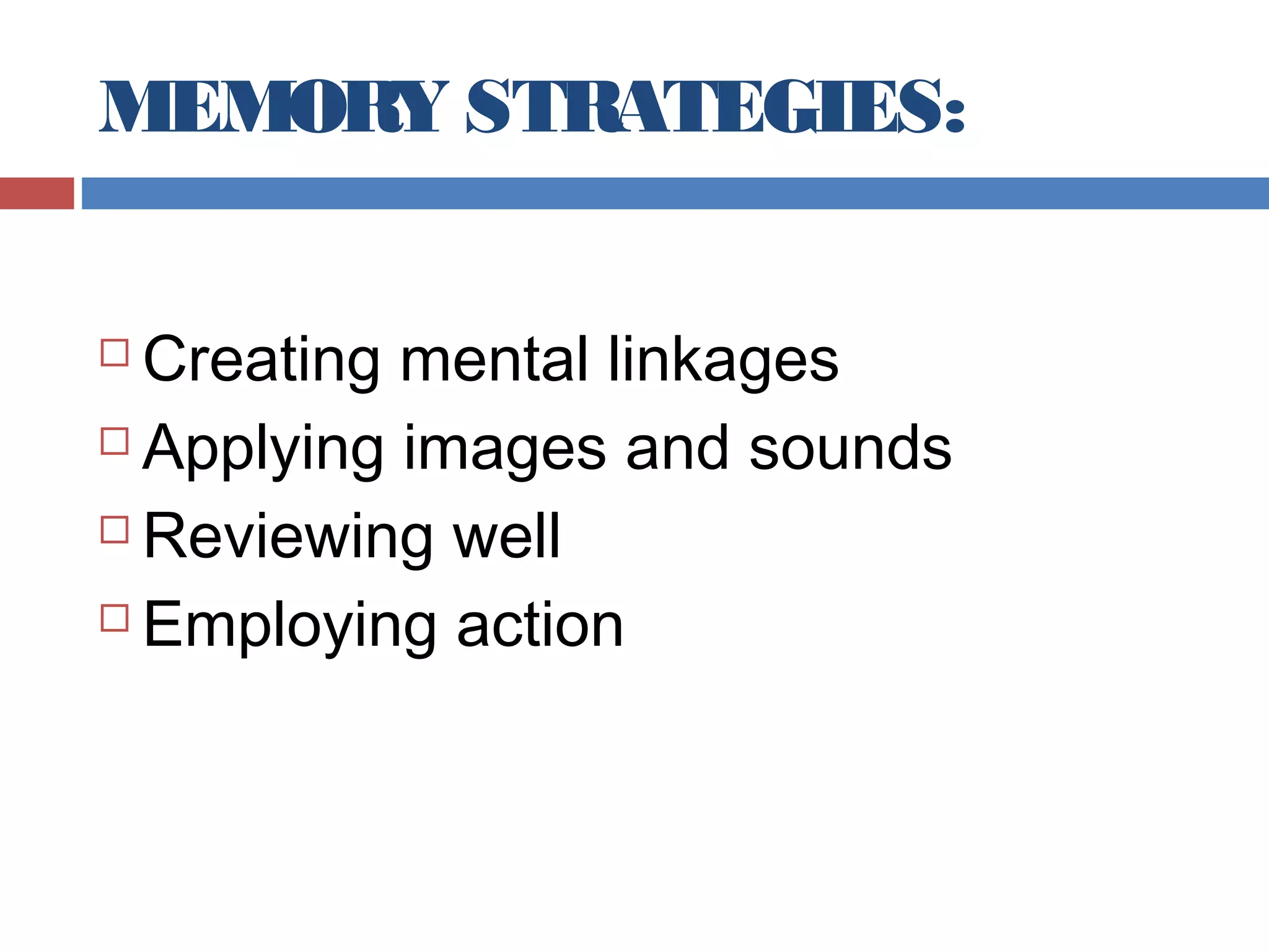 MEMORY STRATEGIES:
Creating mental linkages
 Applying images and sounds
 Reviewing well
 Employing action


 