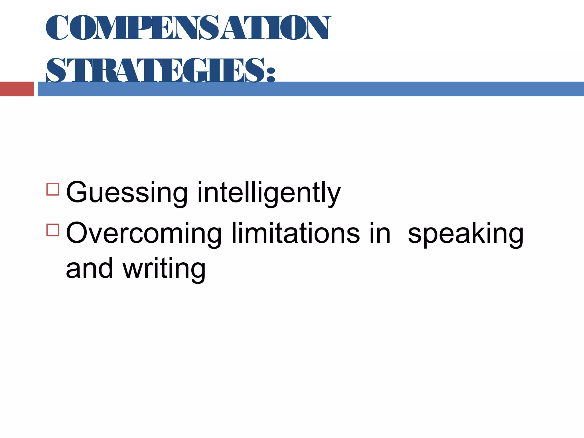 COMPENSATION
STRATEGIES:
Guessing intelligently
 Overcoming limitations in speaking
and writing


 