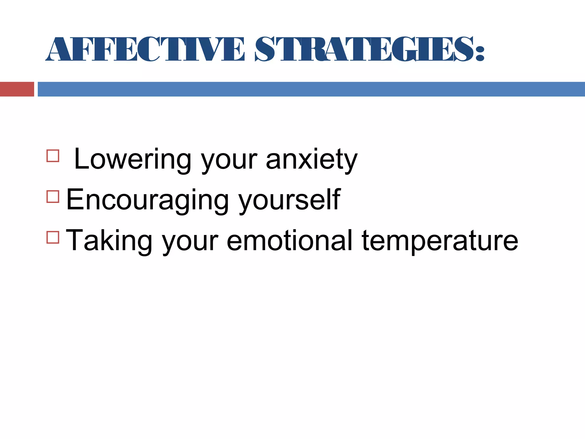 AFFECTIVE STRATEGIES:
Lowering your anxiety
 Encouraging yourself
 Taking your emotional temperature


 
