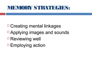 MEMORY STRATEGIES:
Creating mental linkages
 Applying images and sounds
 Reviewing well
 Employing action


 
