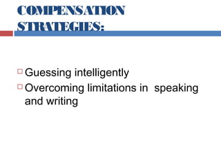 COMPENSATION
STRATEGIES:
Guessing intelligently
 Overcoming limitations in speaking
and writing


 