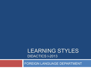 LEARNING STYLES
DIDACTICS I-2013

FOREIGN LANGUAGE DEPARTMENT

 