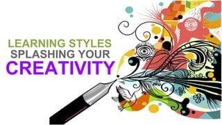 LEARNING STYLES
SPLASHING YOUR
CREATIVITY
 