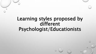 Learning styles proposed by
different
Psychologist/Educationists
21
 