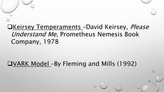 Keirsey Temperaments –David Keirsey, Please
Understand Me, Prometheus Nemesis Book
Company, 1978
VARK Model –By Fleming and Mills (1992)
23
 