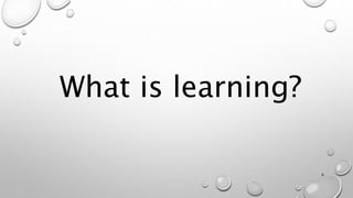 What is learning?
6
 