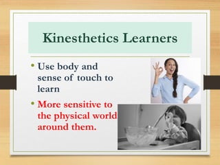 Kinesthetics Learners
• Use body and
sense of touch to
learn
• More sensitive to
the physical world
around them.
 