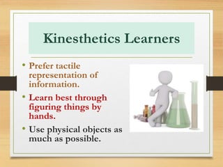 Kinesthetics Learners
• Prefer tactile
representation of
information.
• Learn best through
figuring things by
hands.
• Use physical objects as
much as possible.
 