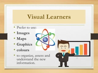 Visual Learners
• Prefer to use:
• Images
• Maps
• Graphics
• colours
• to organize, assess and
understand the new
information.
 
