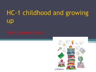 HC-1 childhood and growing
up
TOPIC: LEARNING STYLES
 