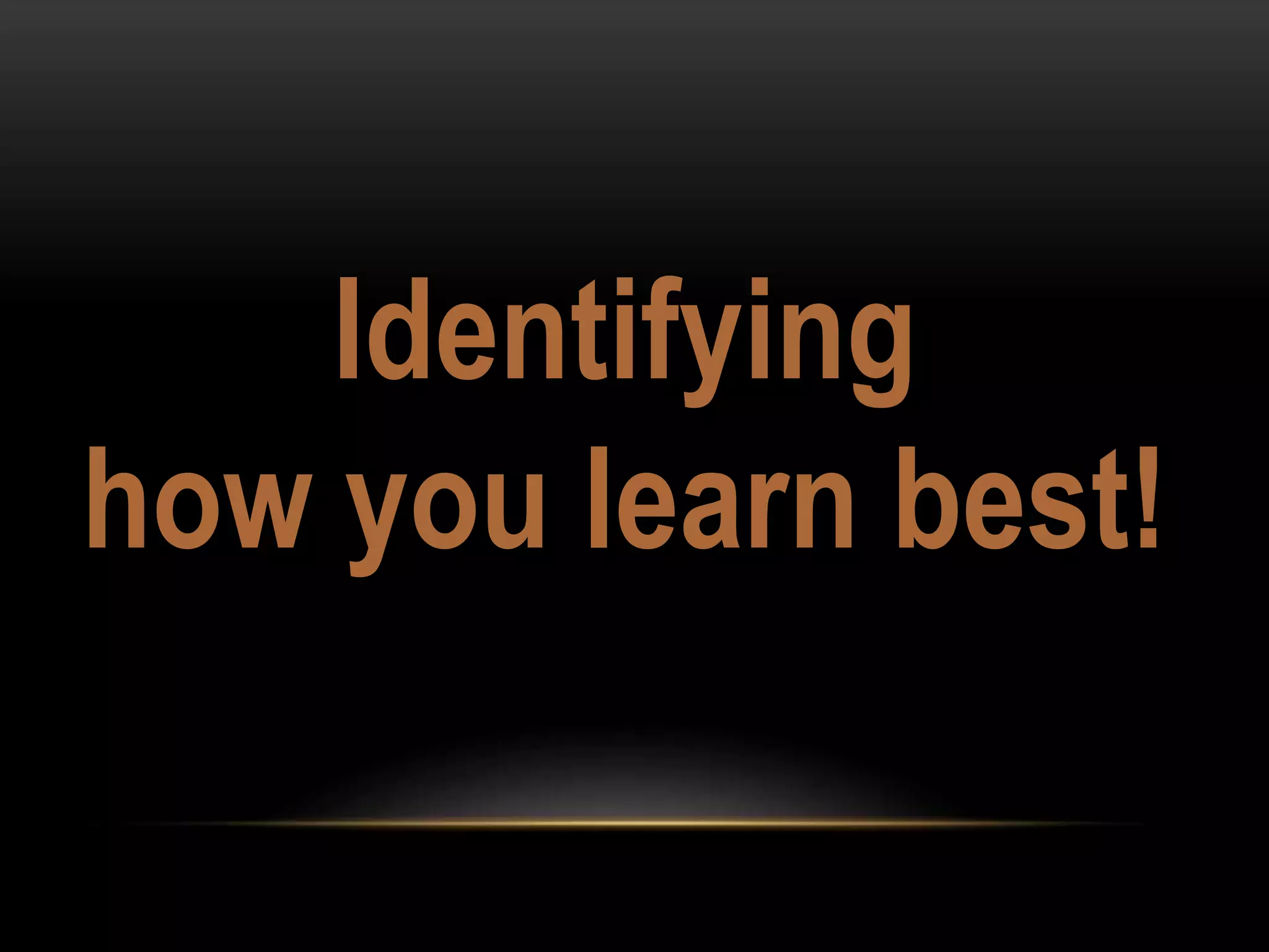 Identifying
how you learn best!
 