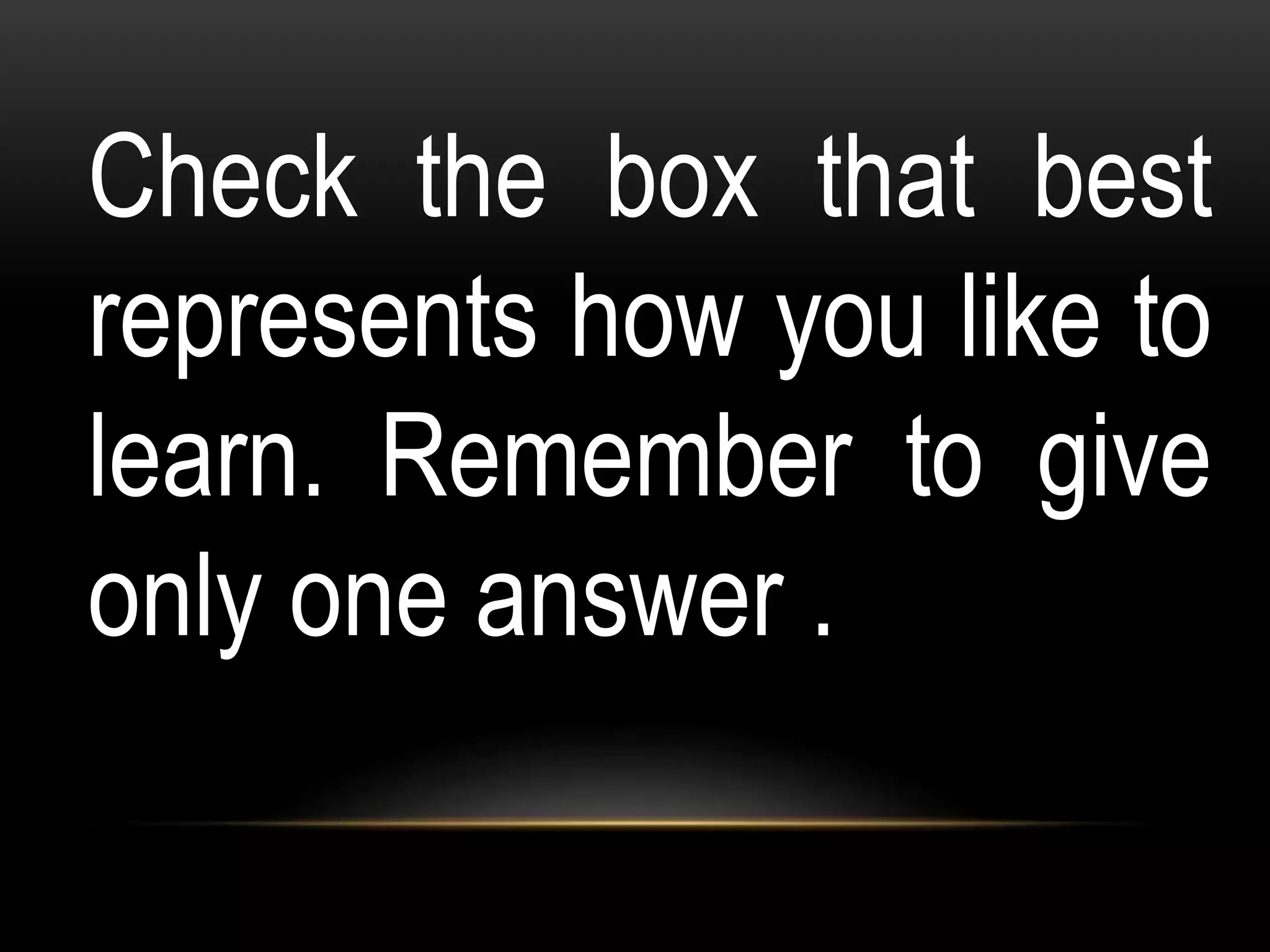 Check the box that best
represents how you like to
learn. Remember to give
only one answer .
 