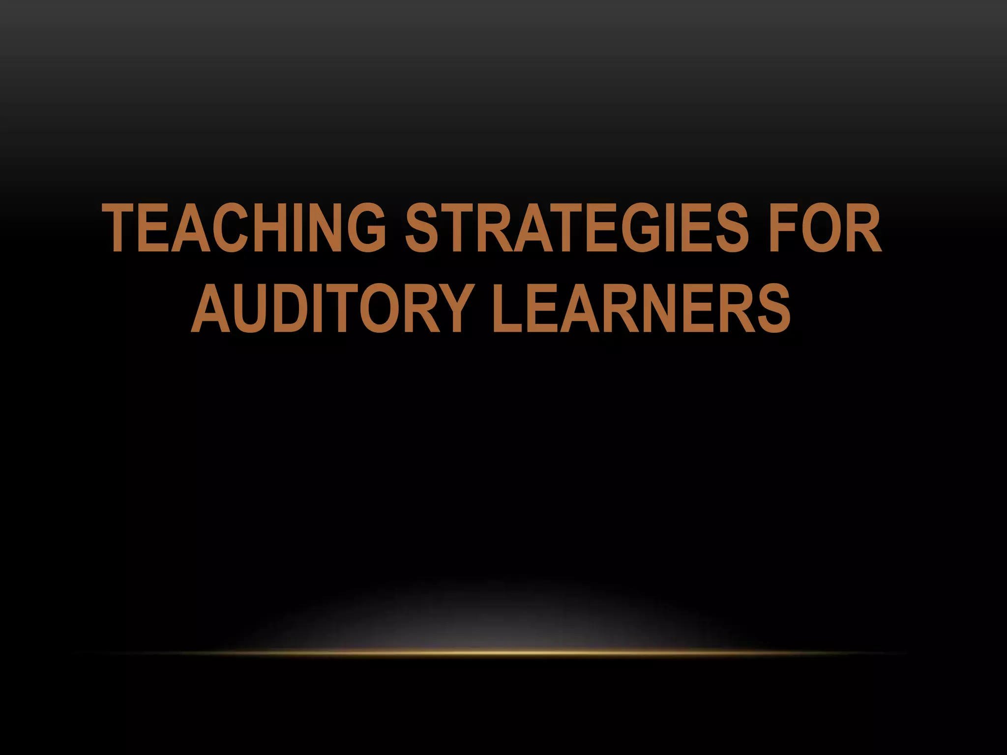 TEACHING STRATEGIES FOR
AUDITORY LEARNERS
 