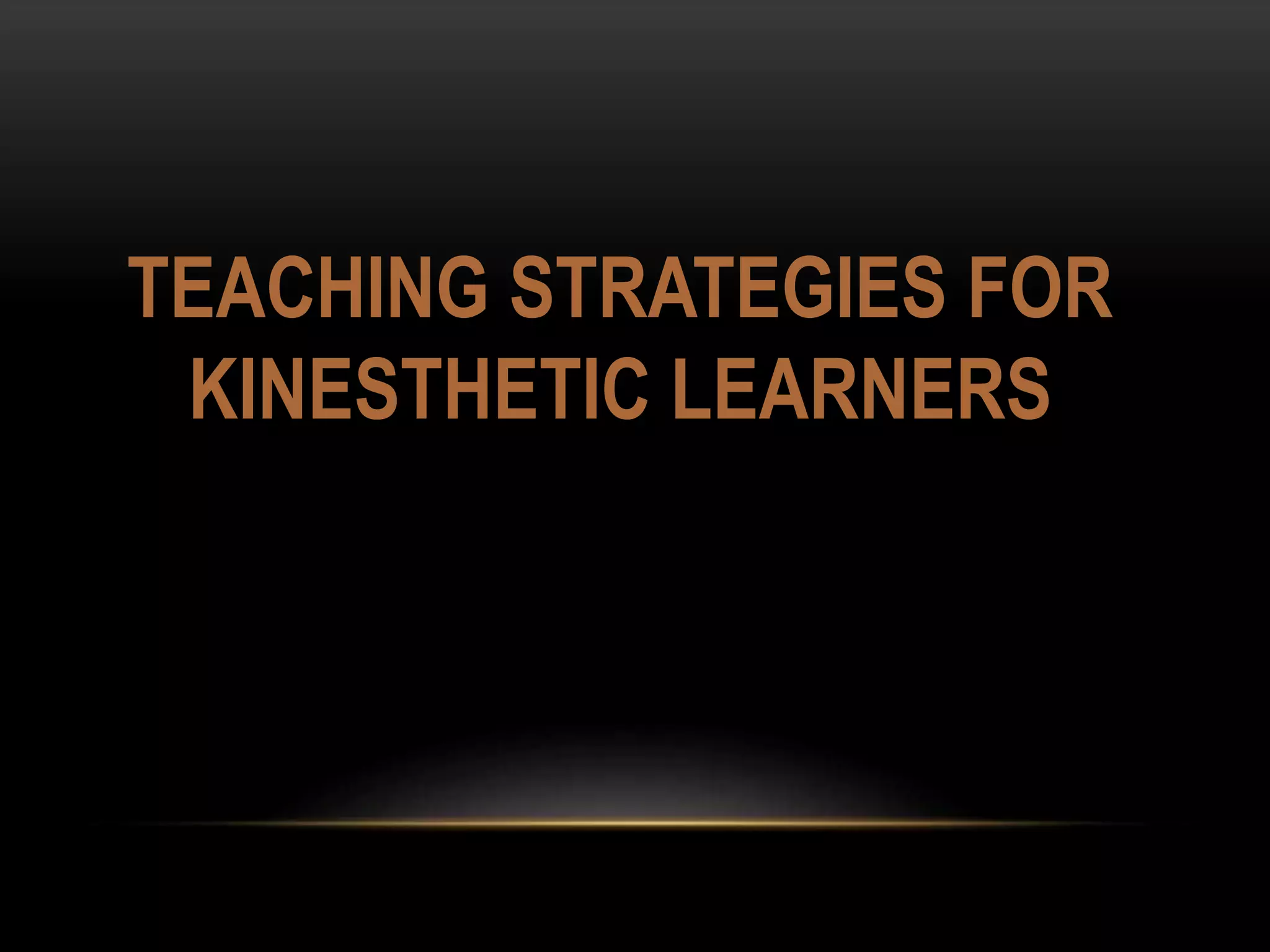 TEACHING STRATEGIES FOR
KINESTHETIC LEARNERS
 