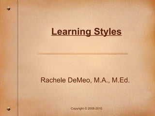 Learning Styles




Rachele DeMeo, M.A., M.Ed.


        Copyright © 2008-2010
 