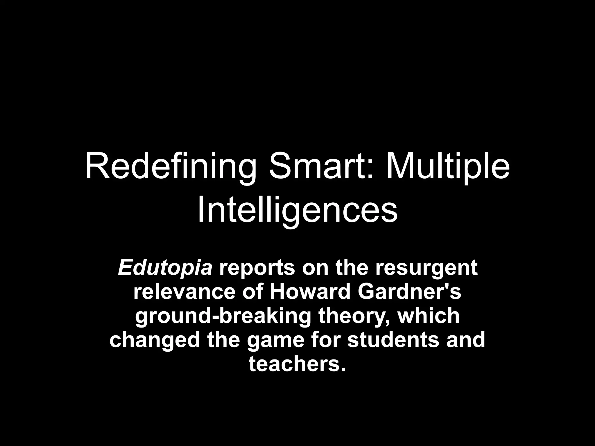 Redefining Smart: Multiple
Intelligences
Edutopia reports on the resurgent
relevance of Howard Gardner's
ground-breaking theory, which
changed the game for students and
teachers.
 