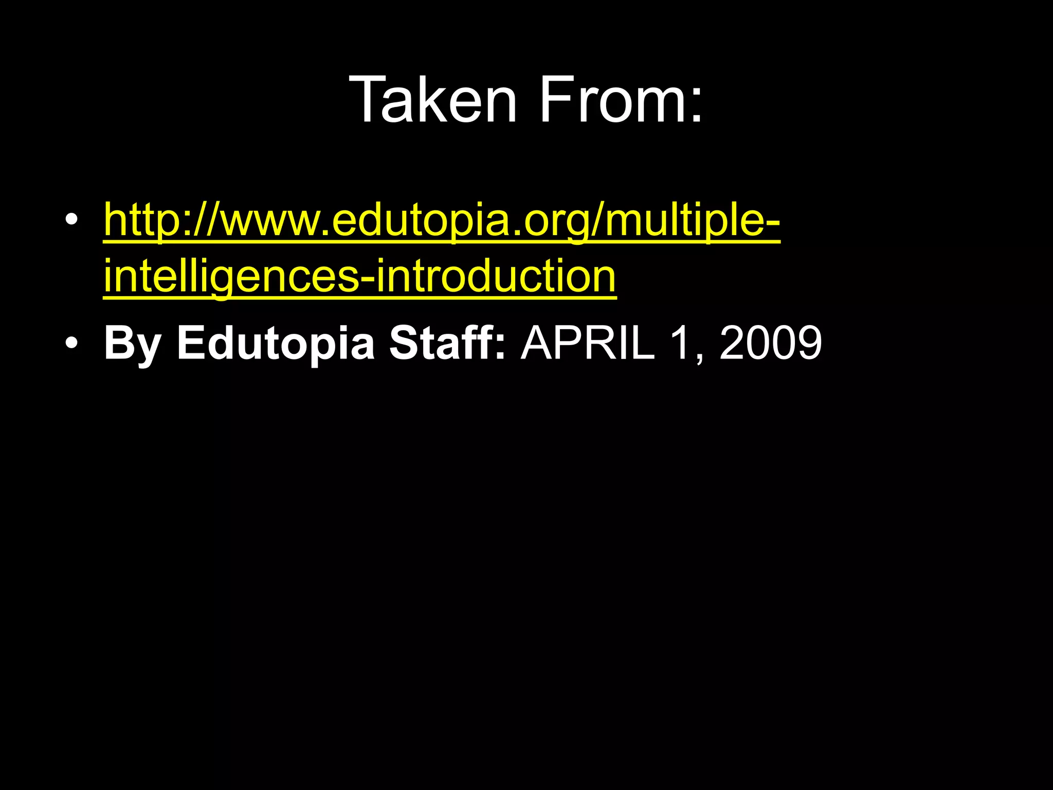 Taken From:
• http://www.edutopia.org/multiple-
intelligences-introduction
• By Edutopia Staff: APRIL 1, 2009
 