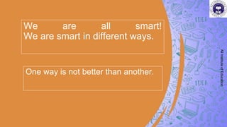 We are all smart!
We are smart in different ways.
One way is not better than another.
Ali
Institute
of
Education
 