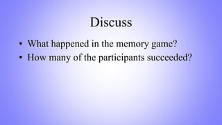 Discuss
▪ What happened in the memory game?
▪ How many of the participants succeeded?
 