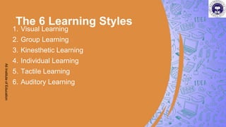 The 6 Learning Styles
1. Visual Learning
2. Group Learning
3. Kinesthetic Learning
4. Individual Learning
5. Tactile Learning
6. Auditory Learning
Ali
Institute
of
Education
 