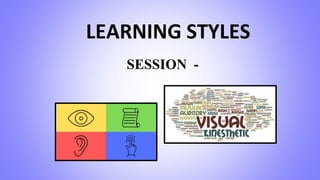 LEARNING STYLES
SESSION -
 