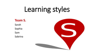 Learning styles
Team S.
Sarah
Sophia
Sam
Sabrina
 