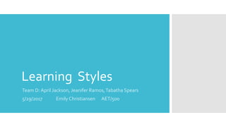 Learning Styles
Team D: April Jackson, Jeanifer Ramos,Tabatha Spears
5/29/2017 Emily Christiansen AET/500
 