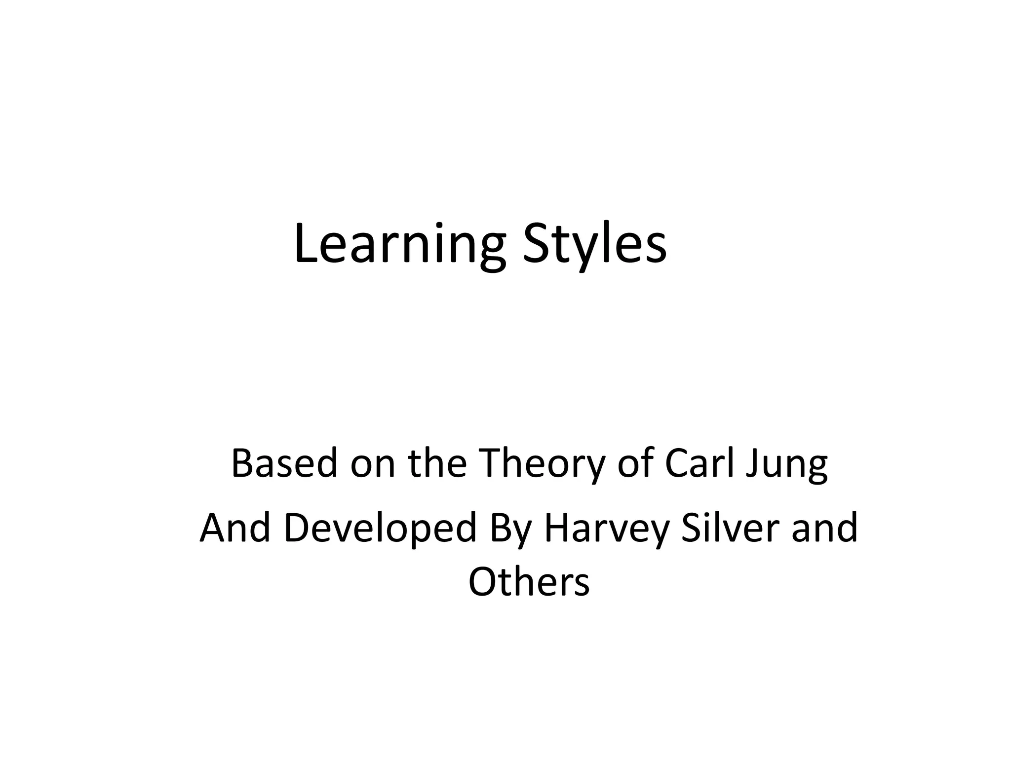Learning Styles
Based on the Theory of Carl Jung
And Developed By Harvey Silver and
Others
 