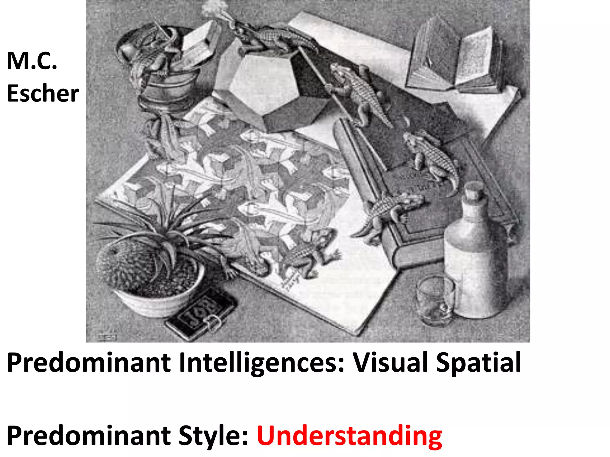 Predominant Intelligences: Visual Spatial
Predominant Style: Understanding
M.C.
Escher
 