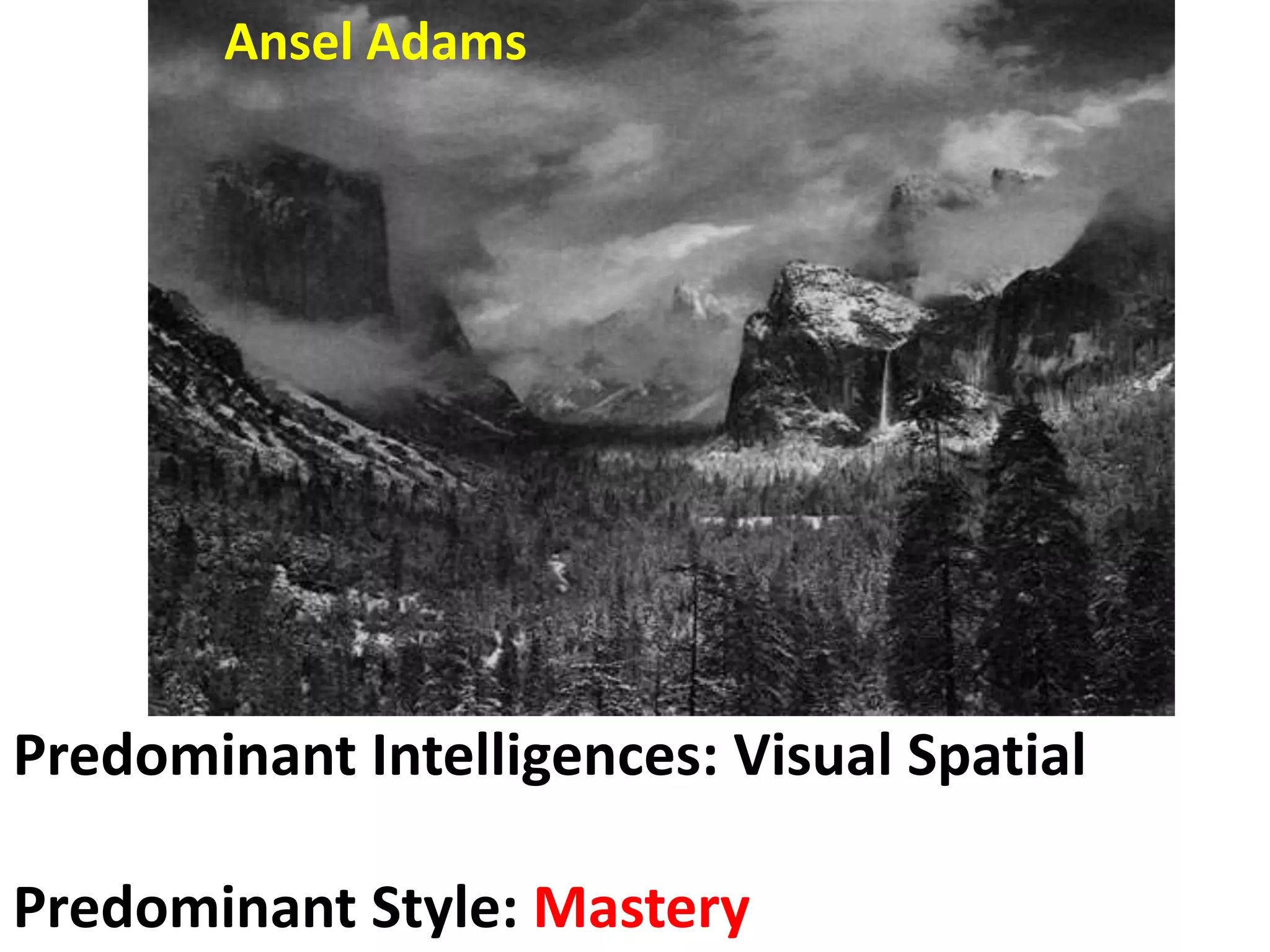 Predominant Intelligences: Visual Spatial
Predominant Style: Mastery
Ansel Adams
 