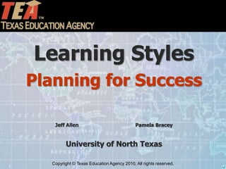Copyright © Texas Education Agency 2010. All rights reserved.
1
Learning Styles
Planning for Success
Jeff Allen Pamela Bracey
University of North Texas
 