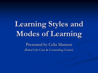 Learning Styles and
Modes of Learning
Presented by Celia Munson
(Bukal Life Care & Counseling Center)
 