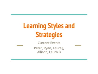 Learning Styles and
Strategies
Current Events
Peter, Ryan, Laura J,
Allison, Laura B
 