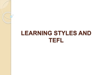 LEARNING STYLES AND
TEFL
 
