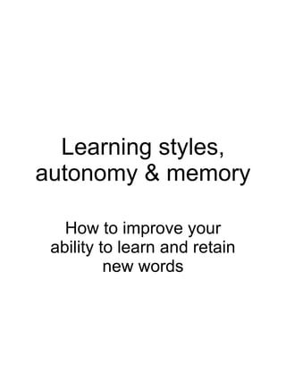 Learning styles, autonomy & memory How to improve your ability to learn and retain new words 