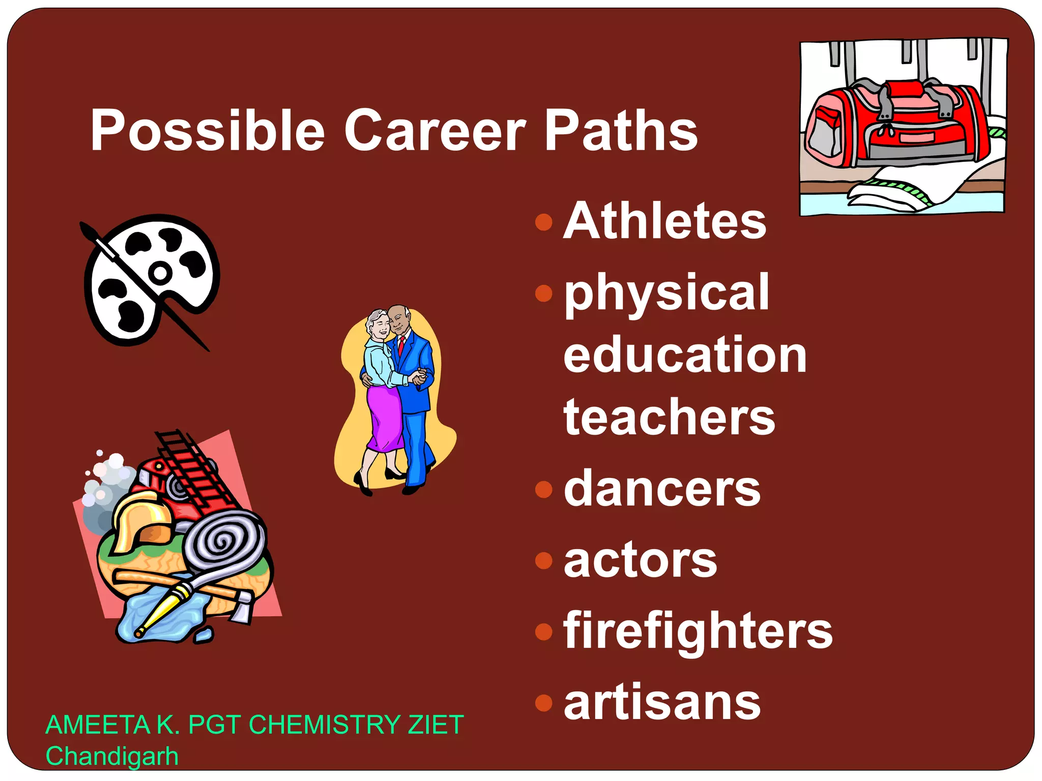 Possible Career Paths
 Athletes
 physical
education
teachers
 dancers
 actors
 firefighters
 artisansAMEETA K. PGT CHEMISTRY ZIET
Chandigarh
 