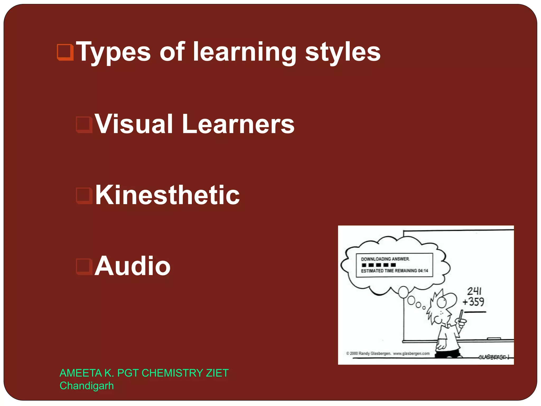 Types of learning styles
Visual Learners
Kinesthetic
Audio
AMEETA K. PGT CHEMISTRY ZIET
Chandigarh
 