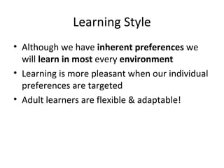 Learning Style Although we have  inherent preferences  we will  learn   in most  every  environment Learning is more pleasant when our individual preferences are targeted Adult learners are flexible & adaptable! 