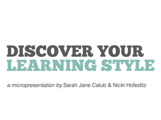 DISCOVER YOUR
LEARNING STYLE
a micropresentation by Sarah Jane Calub & Nicki Hofeditz
 