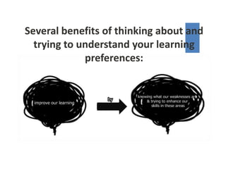 Several benefits of thinking about and
  trying to understand your learning
             preferences:
 