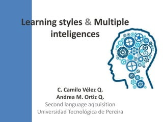 Learning styles & Multiple
       inteligences




           C. Camilo Vélez Q.
          Andrea M. Ortiz Q.
      Second language aqcuisition
   Universidad Tecnológica de Pereira
 