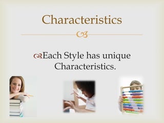 Characteristics
      
Each Style has unique
   Characteristics.
 