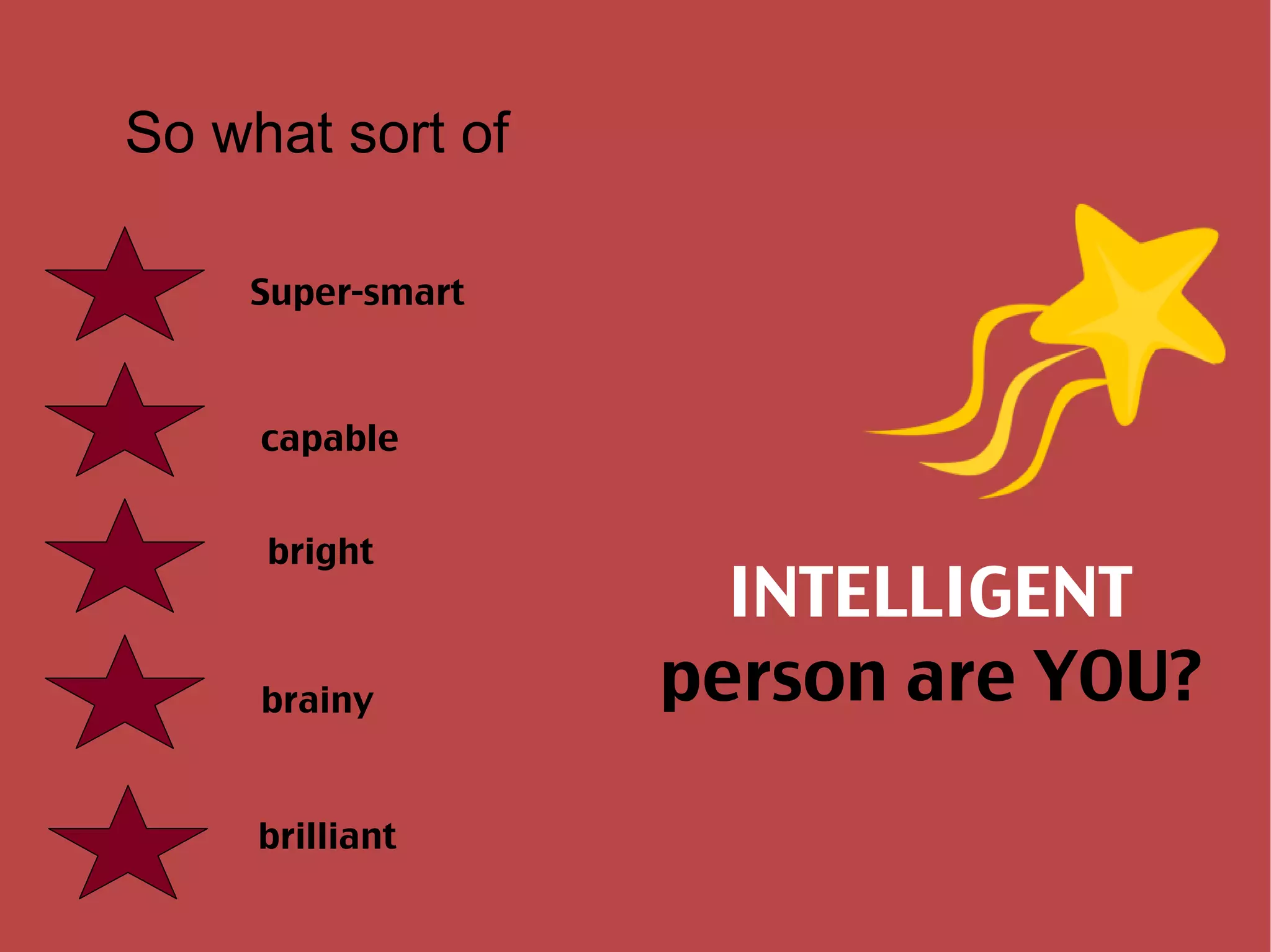 So what sort of  Super-smart capable bright brainy brilliant INTELLIGENT person are YOU? 