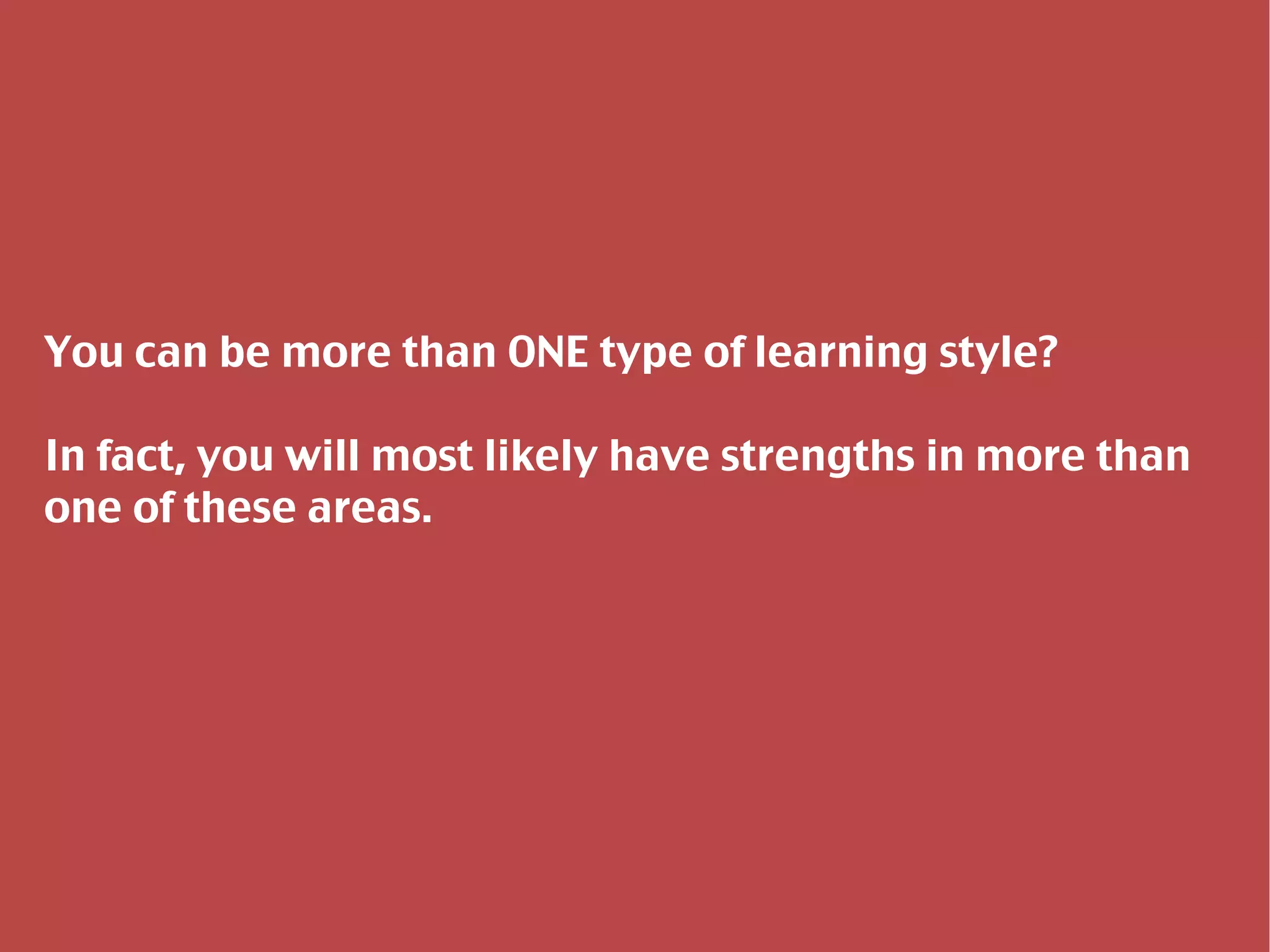 You can be more than ONE type of learning style? In fact, you will most likely have strengths in more than one of these areas. 