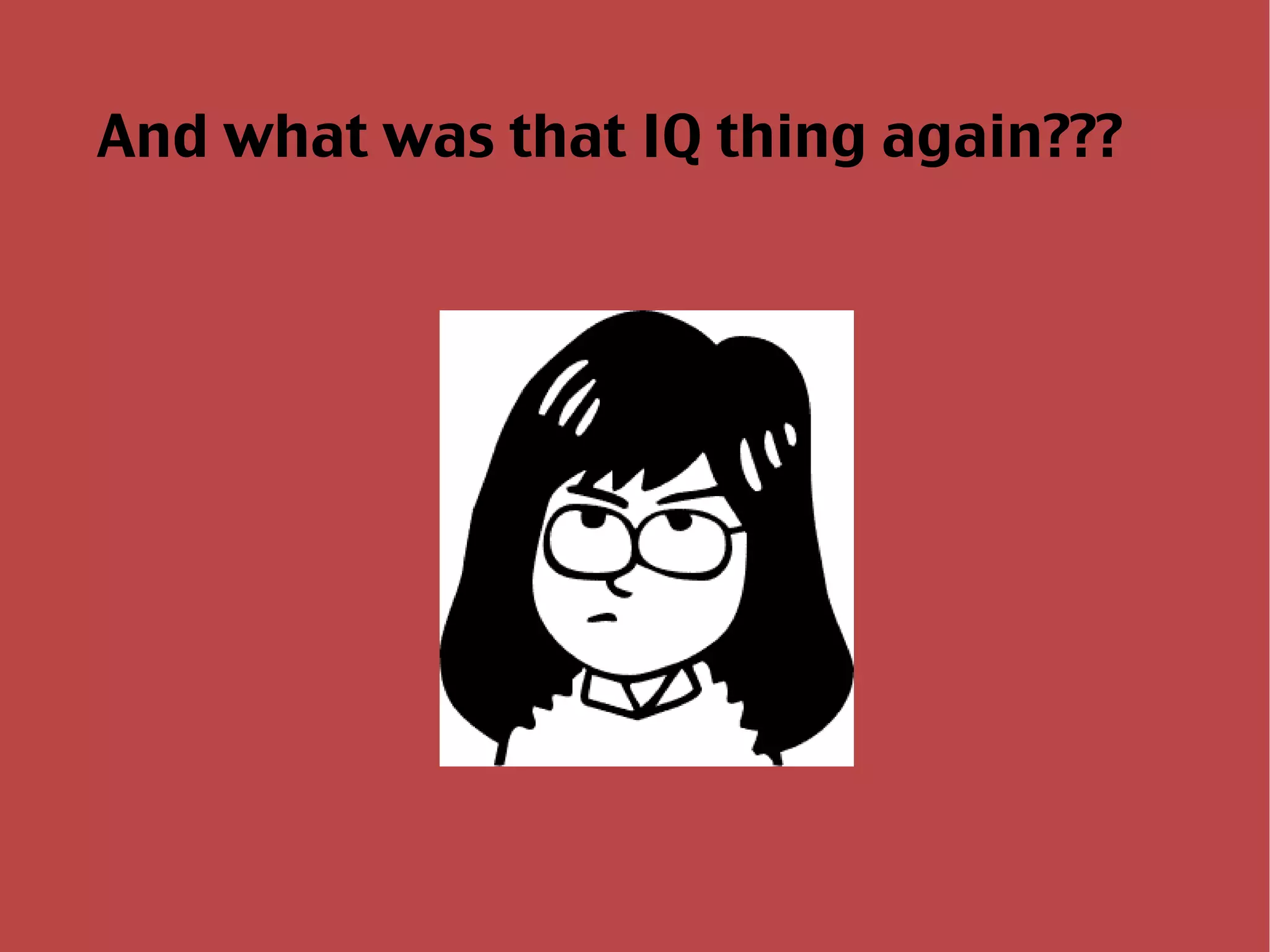 And what was that IQ thing again??? 