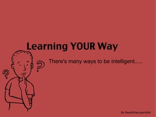 Learning YOUR Way There's many ways to be intelligent..... By ReadWriteLearnWell 