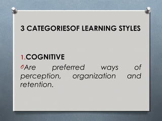 3 CATEGORIESOF LEARNING STYLES
1.COGNITIVE
OAre preferred ways of
perception, organization and
retention.
 