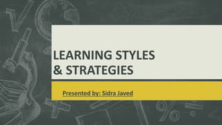LEARNING STYLES
& STRATEGIES
Presented by: Sidra Javed
 