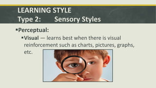 LEARNING STYLE
Type 2: Sensory Styles
Perceptual:
Visual — learns best when there is visual
reinforcement such as charts...